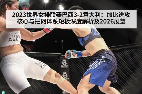 2023世界女排联赛巴西3-2意大利：加比进攻核心与拦网体系短板深度解析及2026展望