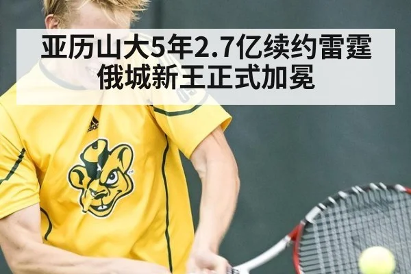 亚历山大5年2.7亿续约雷霆 俄城新王正式加冕