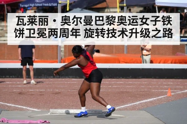 瓦莱丽·奥尔曼巴黎奥运女子铁饼卫冕两周年 旋转技术升级之路
